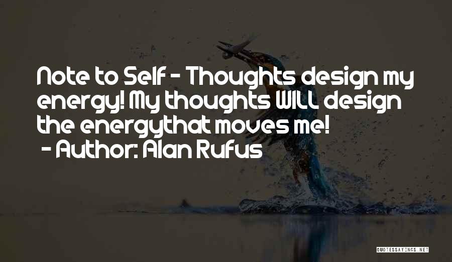 Alan Rufus Quotes: Note To Self - Thoughts Design My Energy! My Thoughts Will Design The Energythat Moves Me!