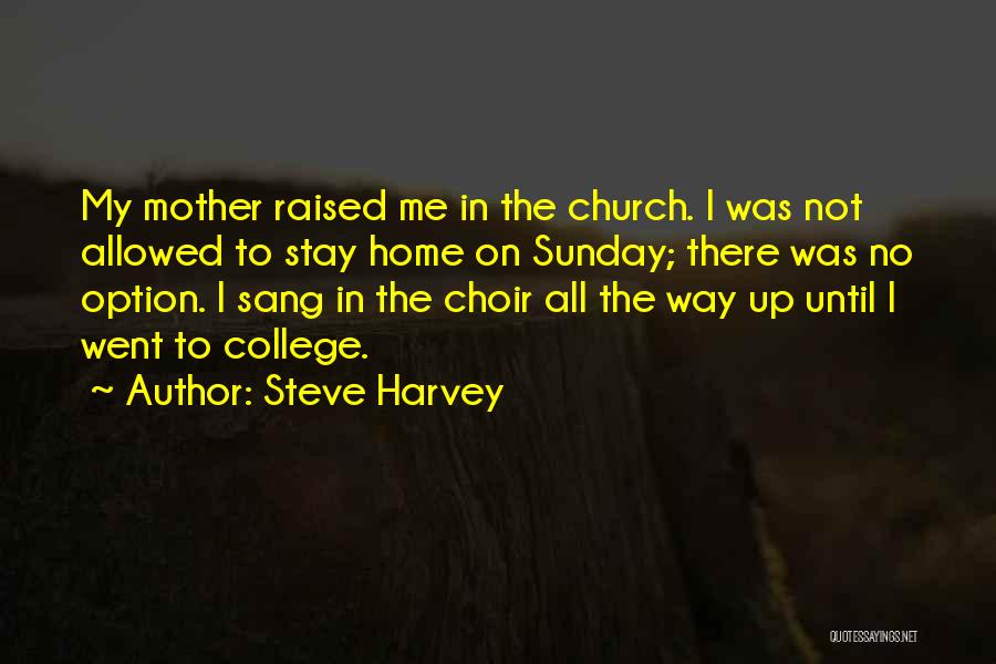 Steve Harvey Quotes: My Mother Raised Me In The Church. I Was Not Allowed To Stay Home On Sunday; There Was No Option.