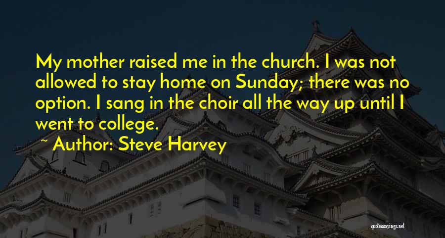 Steve Harvey Quotes: My Mother Raised Me In The Church. I Was Not Allowed To Stay Home On Sunday; There Was No Option.