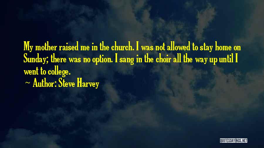 Steve Harvey Quotes: My Mother Raised Me In The Church. I Was Not Allowed To Stay Home On Sunday; There Was No Option.