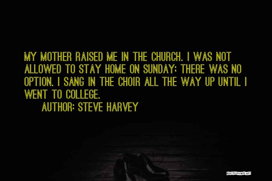 Steve Harvey Quotes: My Mother Raised Me In The Church. I Was Not Allowed To Stay Home On Sunday; There Was No Option.