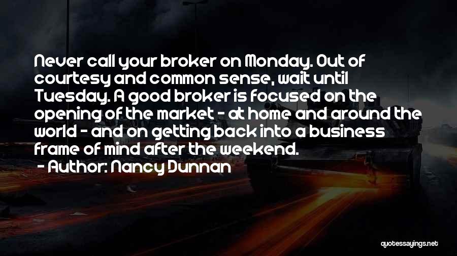 Nancy Dunnan Quotes: Never Call Your Broker On Monday. Out Of Courtesy And Common Sense, Wait Until Tuesday. A Good Broker Is Focused