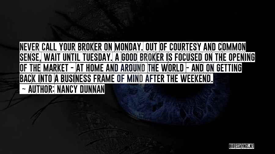 Nancy Dunnan Quotes: Never Call Your Broker On Monday. Out Of Courtesy And Common Sense, Wait Until Tuesday. A Good Broker Is Focused