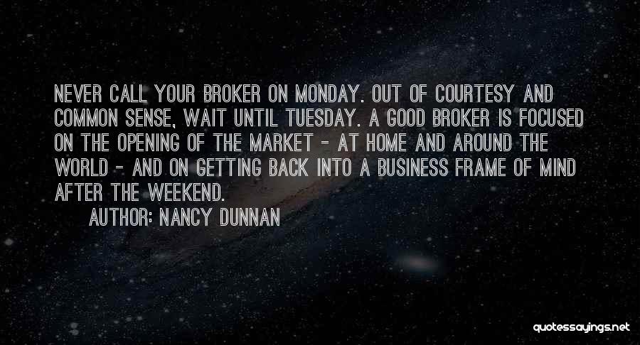 Nancy Dunnan Quotes: Never Call Your Broker On Monday. Out Of Courtesy And Common Sense, Wait Until Tuesday. A Good Broker Is Focused