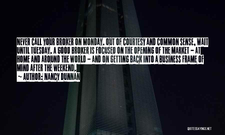 Nancy Dunnan Quotes: Never Call Your Broker On Monday. Out Of Courtesy And Common Sense, Wait Until Tuesday. A Good Broker Is Focused