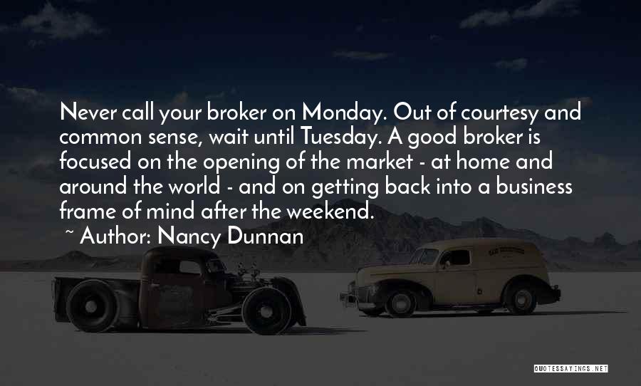 Nancy Dunnan Quotes: Never Call Your Broker On Monday. Out Of Courtesy And Common Sense, Wait Until Tuesday. A Good Broker Is Focused