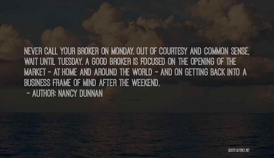 Nancy Dunnan Quotes: Never Call Your Broker On Monday. Out Of Courtesy And Common Sense, Wait Until Tuesday. A Good Broker Is Focused