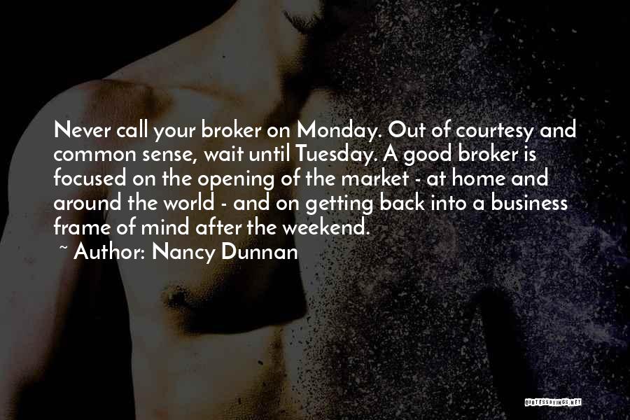 Nancy Dunnan Quotes: Never Call Your Broker On Monday. Out Of Courtesy And Common Sense, Wait Until Tuesday. A Good Broker Is Focused