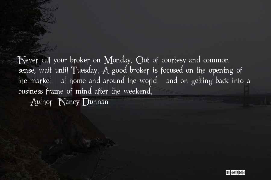 Nancy Dunnan Quotes: Never Call Your Broker On Monday. Out Of Courtesy And Common Sense, Wait Until Tuesday. A Good Broker Is Focused