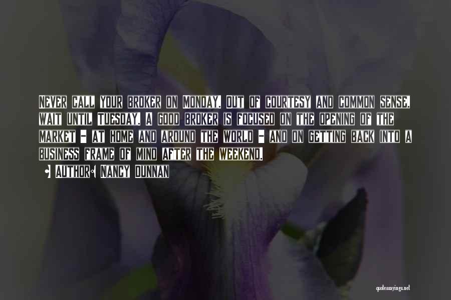 Nancy Dunnan Quotes: Never Call Your Broker On Monday. Out Of Courtesy And Common Sense, Wait Until Tuesday. A Good Broker Is Focused
