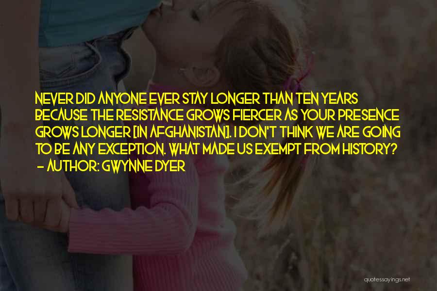 Gwynne Dyer Quotes: Never Did Anyone Ever Stay Longer Than Ten Years Because The Resistance Grows Fiercer As Your Presence Grows Longer [in