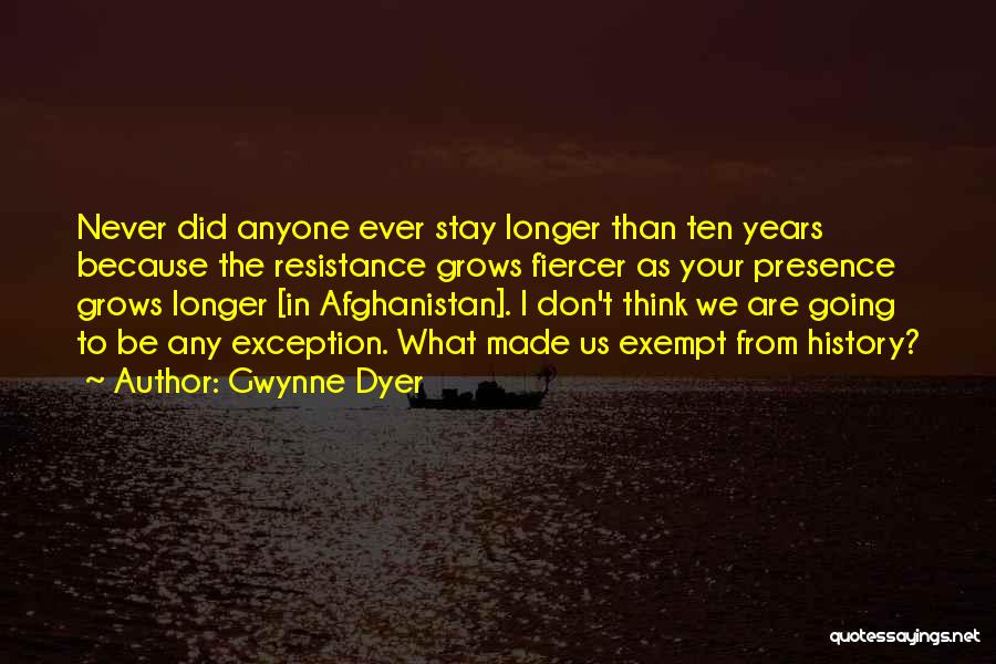 Gwynne Dyer Quotes: Never Did Anyone Ever Stay Longer Than Ten Years Because The Resistance Grows Fiercer As Your Presence Grows Longer [in