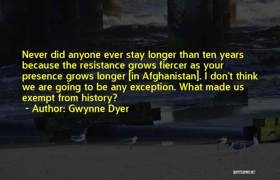 Gwynne Dyer Quotes: Never Did Anyone Ever Stay Longer Than Ten Years Because The Resistance Grows Fiercer As Your Presence Grows Longer [in