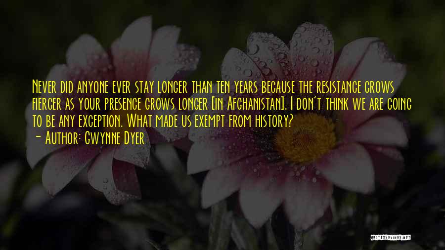 Gwynne Dyer Quotes: Never Did Anyone Ever Stay Longer Than Ten Years Because The Resistance Grows Fiercer As Your Presence Grows Longer [in