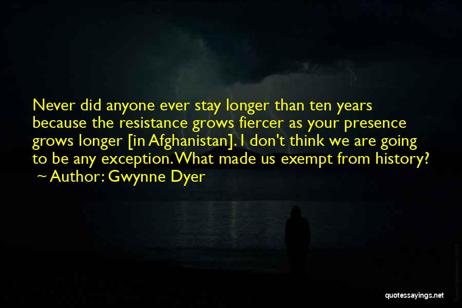 Gwynne Dyer Quotes: Never Did Anyone Ever Stay Longer Than Ten Years Because The Resistance Grows Fiercer As Your Presence Grows Longer [in