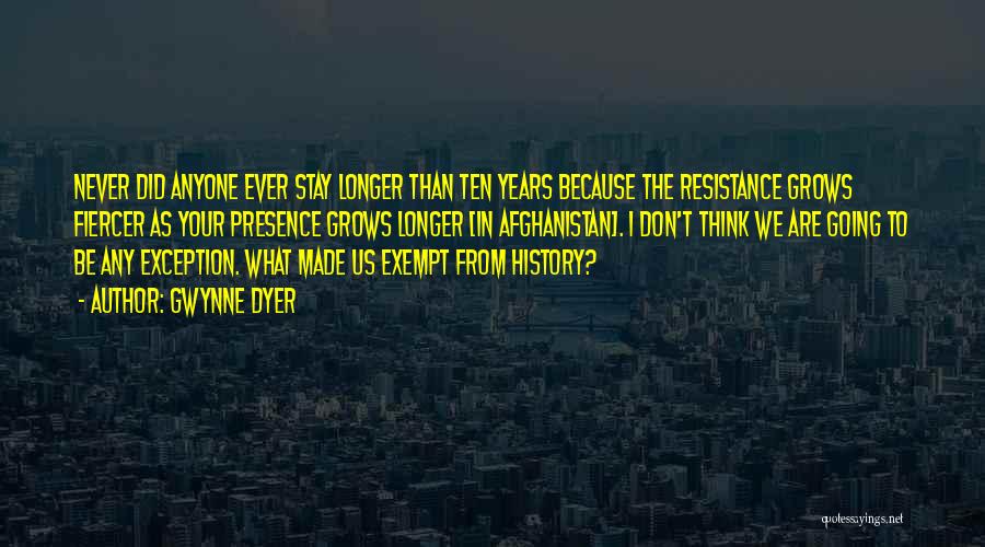Gwynne Dyer Quotes: Never Did Anyone Ever Stay Longer Than Ten Years Because The Resistance Grows Fiercer As Your Presence Grows Longer [in