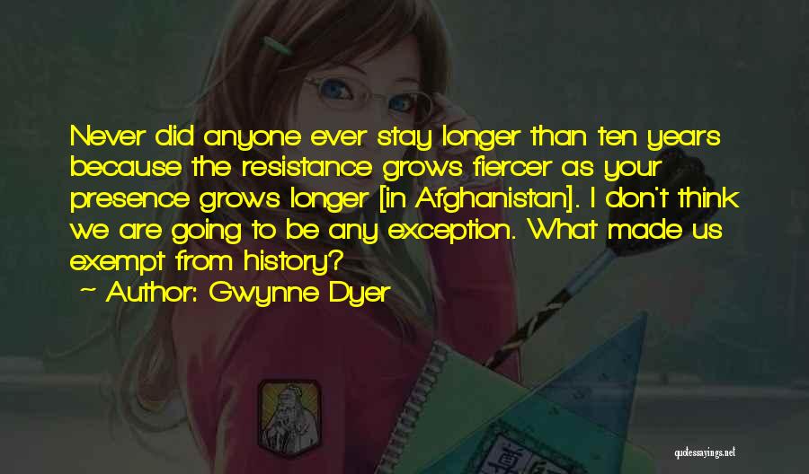 Gwynne Dyer Quotes: Never Did Anyone Ever Stay Longer Than Ten Years Because The Resistance Grows Fiercer As Your Presence Grows Longer [in