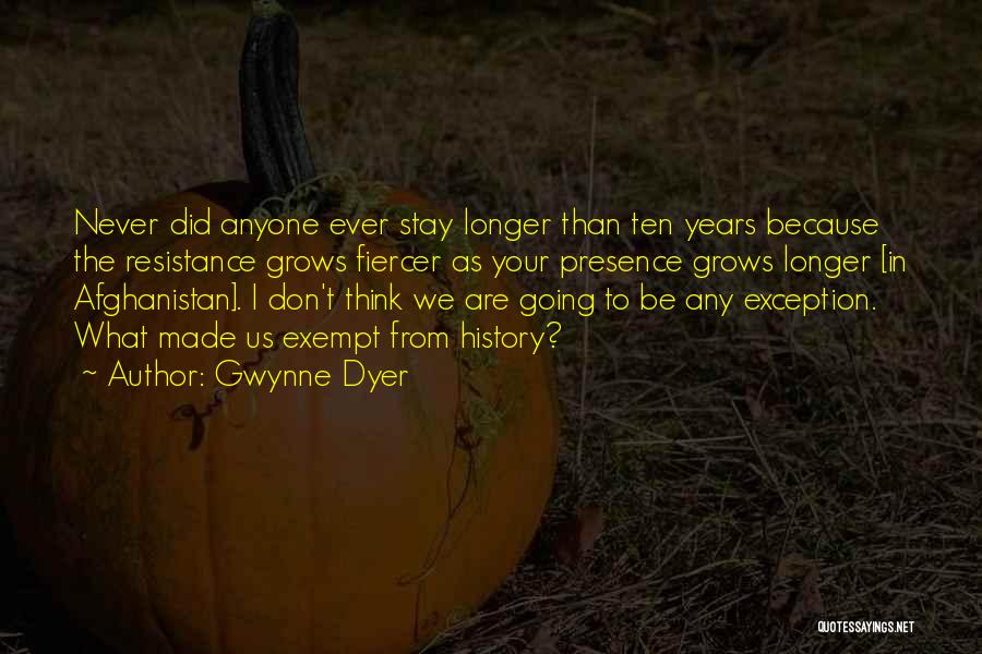 Gwynne Dyer Quotes: Never Did Anyone Ever Stay Longer Than Ten Years Because The Resistance Grows Fiercer As Your Presence Grows Longer [in