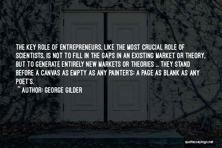 George Gilder Quotes: The Key Role Of Entrepreneurs, Like The Most Crucial Role Of Scientists, Is Not To Fill In The Gaps In