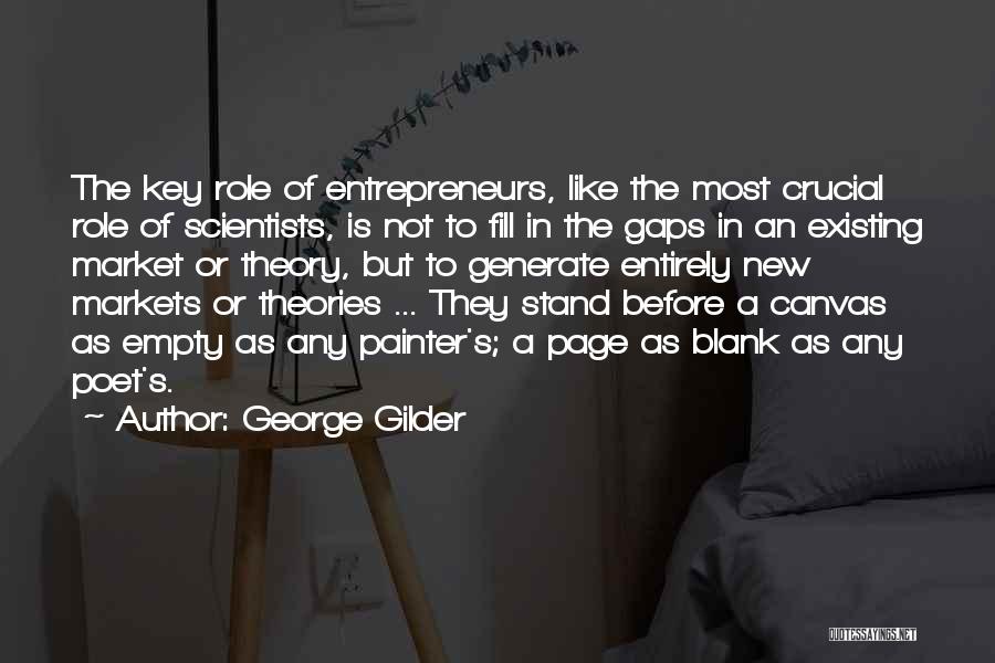 George Gilder Quotes: The Key Role Of Entrepreneurs, Like The Most Crucial Role Of Scientists, Is Not To Fill In The Gaps In