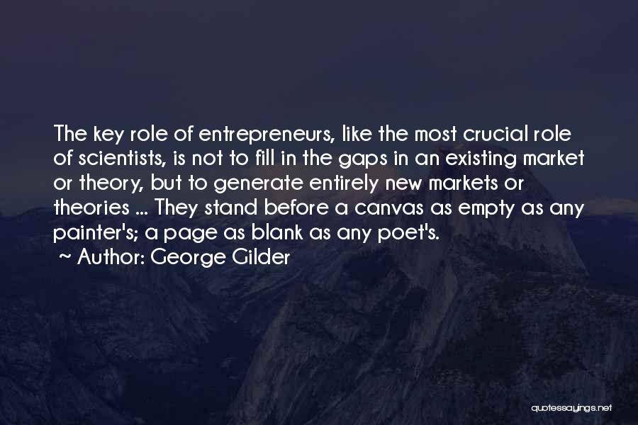 George Gilder Quotes: The Key Role Of Entrepreneurs, Like The Most Crucial Role Of Scientists, Is Not To Fill In The Gaps In
