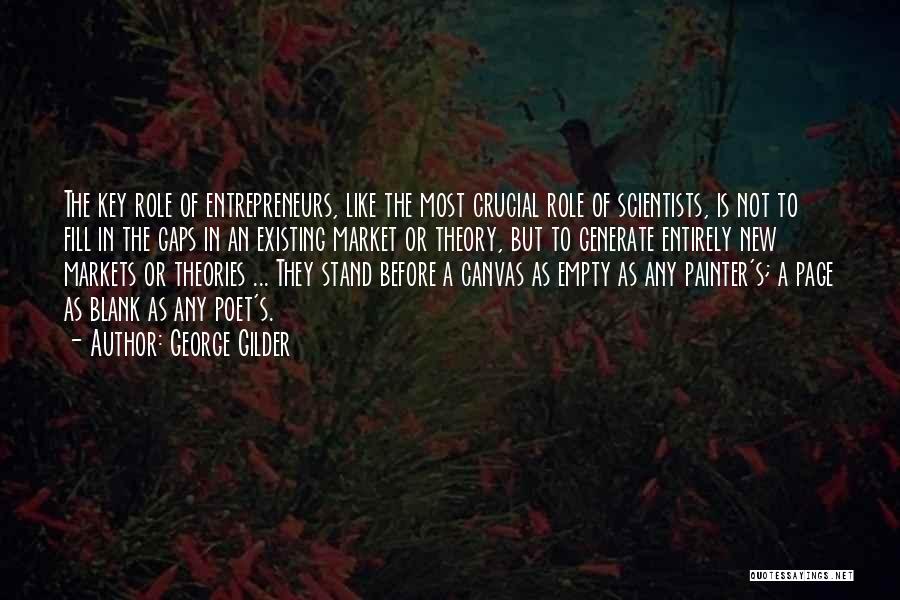 George Gilder Quotes: The Key Role Of Entrepreneurs, Like The Most Crucial Role Of Scientists, Is Not To Fill In The Gaps In