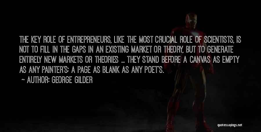 George Gilder Quotes: The Key Role Of Entrepreneurs, Like The Most Crucial Role Of Scientists, Is Not To Fill In The Gaps In