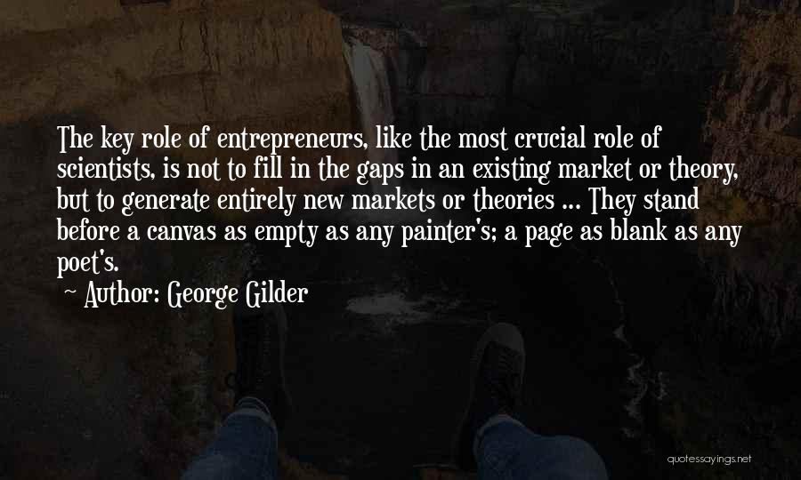 George Gilder Quotes: The Key Role Of Entrepreneurs, Like The Most Crucial Role Of Scientists, Is Not To Fill In The Gaps In