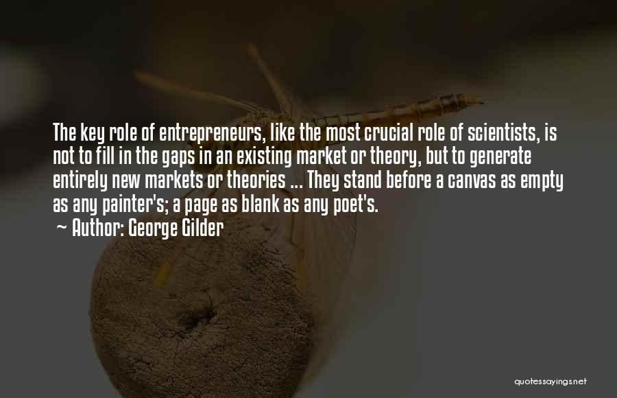 George Gilder Quotes: The Key Role Of Entrepreneurs, Like The Most Crucial Role Of Scientists, Is Not To Fill In The Gaps In
