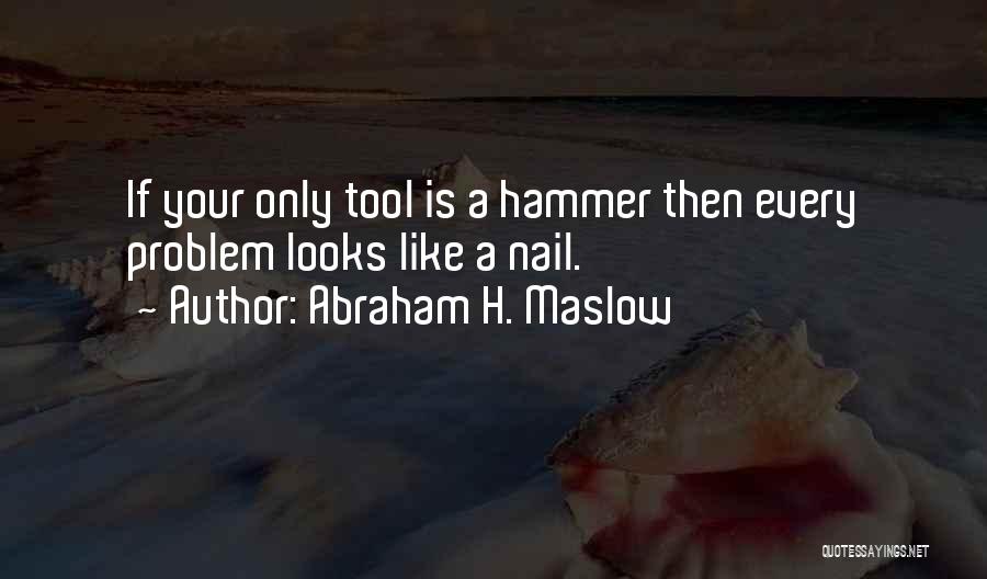 Abraham H. Maslow Quotes: If Your Only Tool Is A Hammer Then Every Problem Looks Like A Nail.