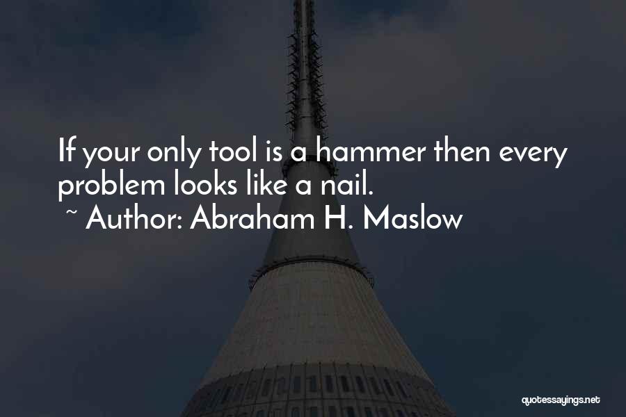 Abraham H. Maslow Quotes: If Your Only Tool Is A Hammer Then Every Problem Looks Like A Nail.