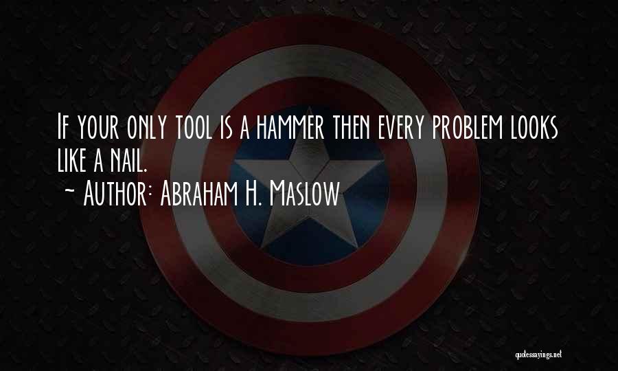 Abraham H. Maslow Quotes: If Your Only Tool Is A Hammer Then Every Problem Looks Like A Nail.