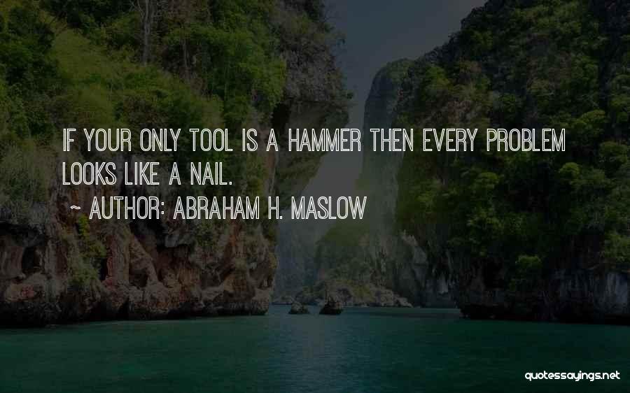 Abraham H. Maslow Quotes: If Your Only Tool Is A Hammer Then Every Problem Looks Like A Nail.