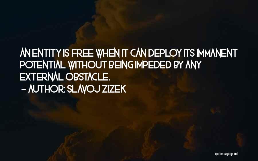 Slavoj Zizek Quotes: An Entity Is Free When It Can Deploy Its Immanent Potential Without Being Impeded By Any External Obstacle.