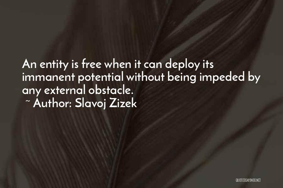 Slavoj Zizek Quotes: An Entity Is Free When It Can Deploy Its Immanent Potential Without Being Impeded By Any External Obstacle.