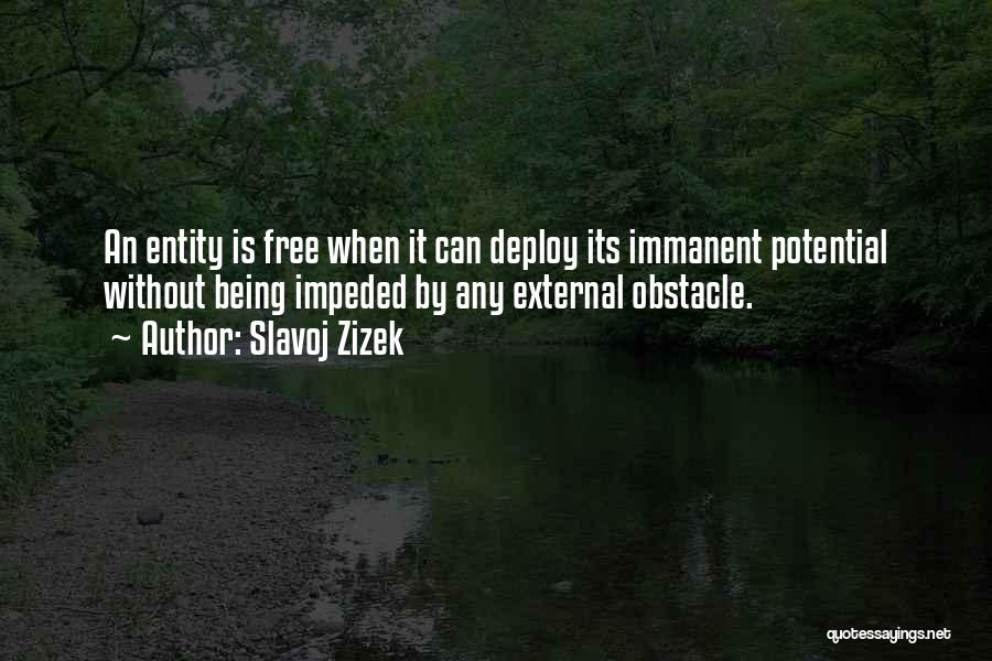 Slavoj Zizek Quotes: An Entity Is Free When It Can Deploy Its Immanent Potential Without Being Impeded By Any External Obstacle.