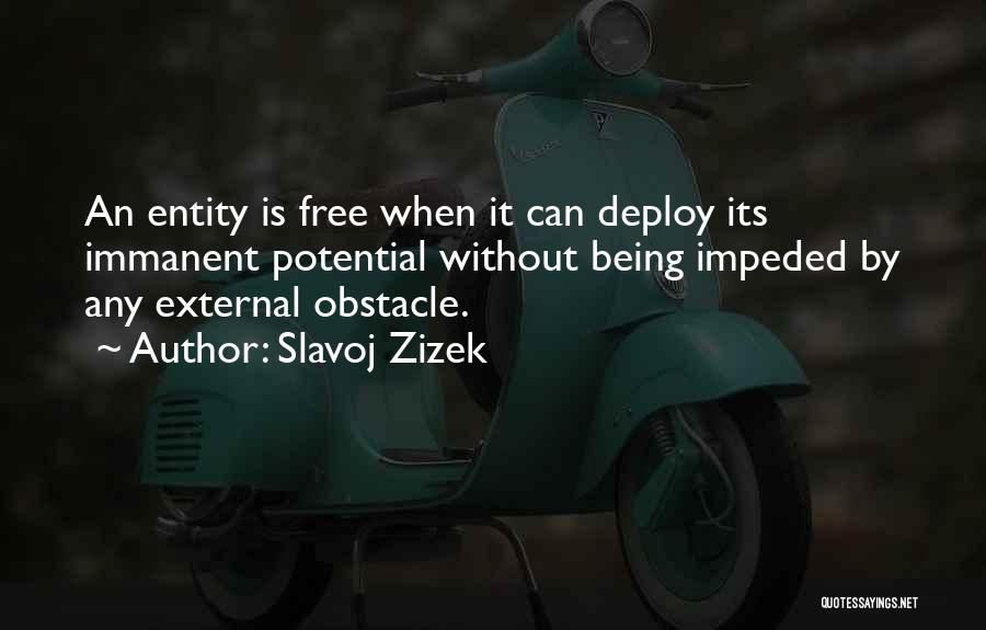 Slavoj Zizek Quotes: An Entity Is Free When It Can Deploy Its Immanent Potential Without Being Impeded By Any External Obstacle.