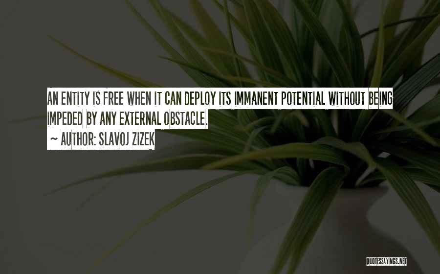 Slavoj Zizek Quotes: An Entity Is Free When It Can Deploy Its Immanent Potential Without Being Impeded By Any External Obstacle.