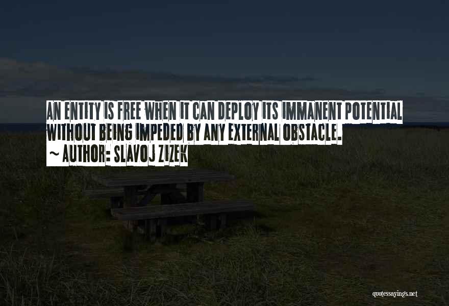 Slavoj Zizek Quotes: An Entity Is Free When It Can Deploy Its Immanent Potential Without Being Impeded By Any External Obstacle.