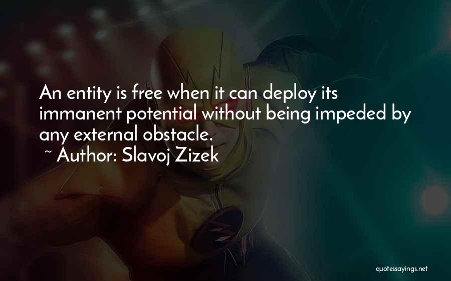 Slavoj Zizek Quotes: An Entity Is Free When It Can Deploy Its Immanent Potential Without Being Impeded By Any External Obstacle.