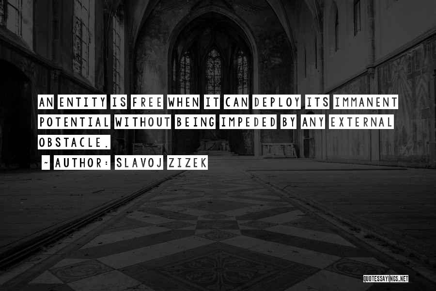 Slavoj Zizek Quotes: An Entity Is Free When It Can Deploy Its Immanent Potential Without Being Impeded By Any External Obstacle.