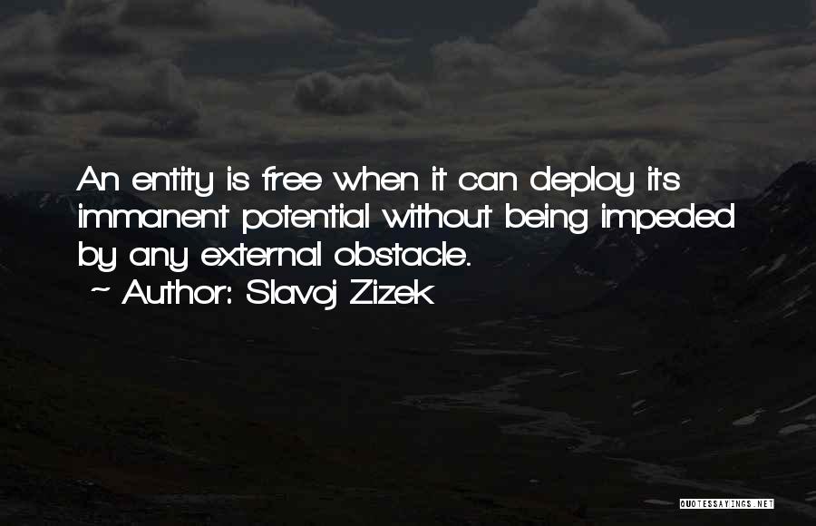 Slavoj Zizek Quotes: An Entity Is Free When It Can Deploy Its Immanent Potential Without Being Impeded By Any External Obstacle.