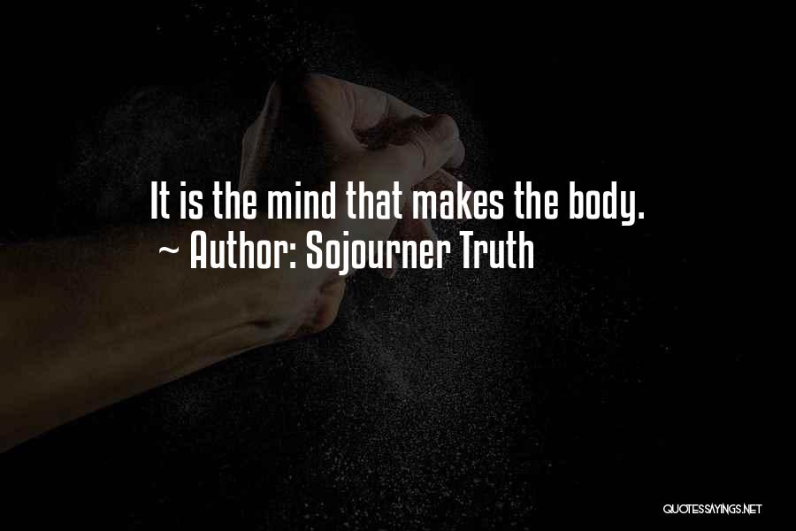 Sojourner Truth Quotes: It Is The Mind That Makes The Body.