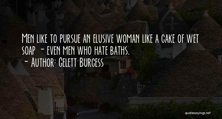 Gelett Burgess Quotes: Men Like To Pursue An Elusive Woman Like A Cake Of Wet Soap - Even Men Who Hate Baths.