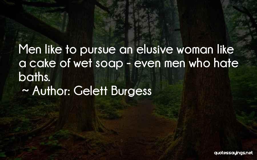 Gelett Burgess Quotes: Men Like To Pursue An Elusive Woman Like A Cake Of Wet Soap - Even Men Who Hate Baths.