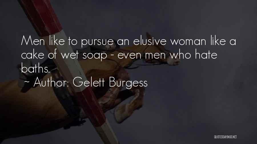 Gelett Burgess Quotes: Men Like To Pursue An Elusive Woman Like A Cake Of Wet Soap - Even Men Who Hate Baths.