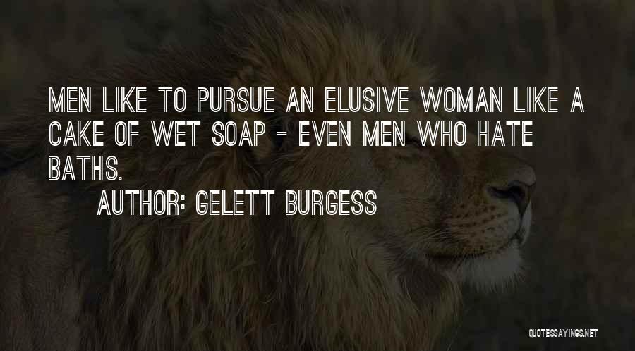 Gelett Burgess Quotes: Men Like To Pursue An Elusive Woman Like A Cake Of Wet Soap - Even Men Who Hate Baths.