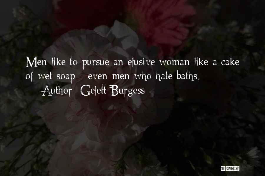 Gelett Burgess Quotes: Men Like To Pursue An Elusive Woman Like A Cake Of Wet Soap - Even Men Who Hate Baths.