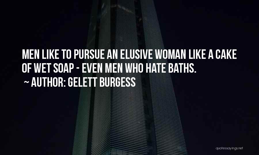 Gelett Burgess Quotes: Men Like To Pursue An Elusive Woman Like A Cake Of Wet Soap - Even Men Who Hate Baths.