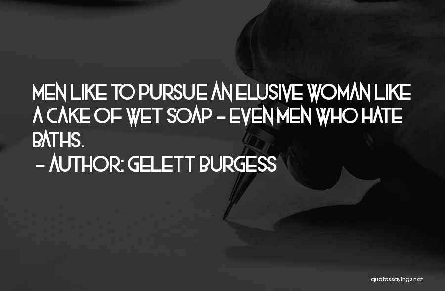 Gelett Burgess Quotes: Men Like To Pursue An Elusive Woman Like A Cake Of Wet Soap - Even Men Who Hate Baths.